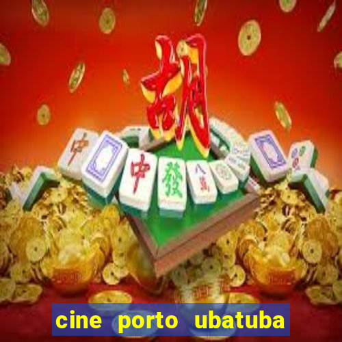 cine porto ubatuba filmes em cartaz